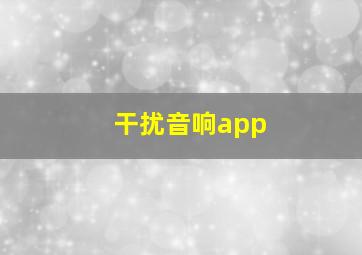 干扰音响app