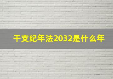 干支纪年法2032是什么年