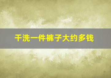 干洗一件裤子大约多钱