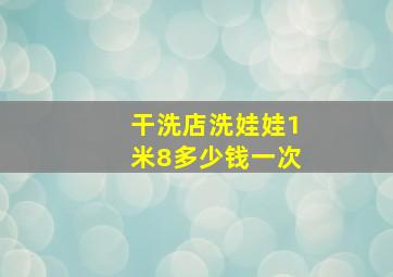 干洗店洗娃娃1米8多少钱一次