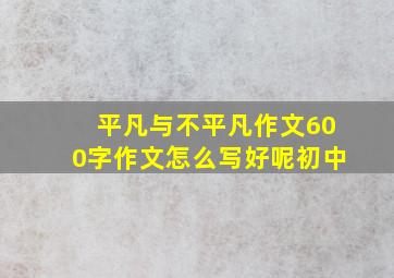 平凡与不平凡作文600字作文怎么写好呢初中