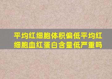 平均红细胞体积偏低平均红细胞血红蛋白含量低严重吗