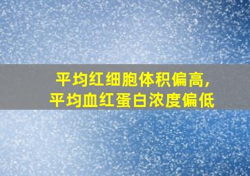 平均红细胞体积偏高,平均血红蛋白浓度偏低