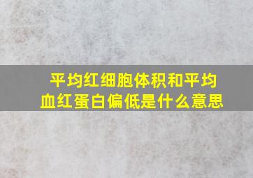 平均红细胞体积和平均血红蛋白偏低是什么意思