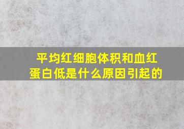 平均红细胞体积和血红蛋白低是什么原因引起的