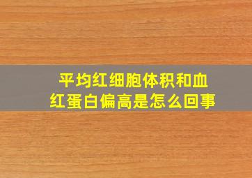 平均红细胞体积和血红蛋白偏高是怎么回事