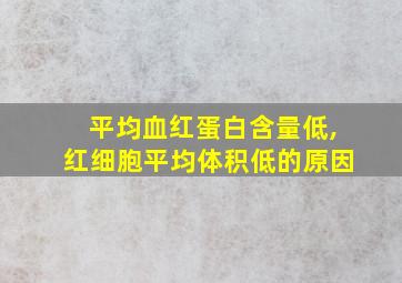 平均血红蛋白含量低,红细胞平均体积低的原因