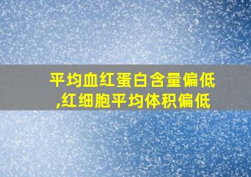 平均血红蛋白含量偏低,红细胞平均体积偏低