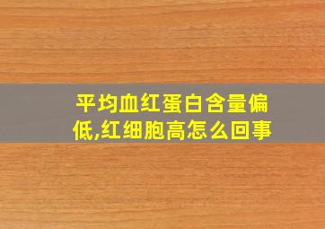 平均血红蛋白含量偏低,红细胞高怎么回事