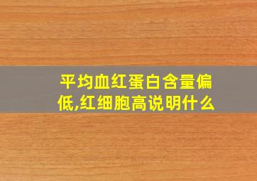 平均血红蛋白含量偏低,红细胞高说明什么