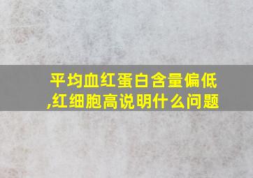 平均血红蛋白含量偏低,红细胞高说明什么问题