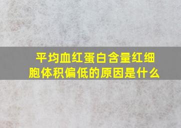 平均血红蛋白含量红细胞体积偏低的原因是什么