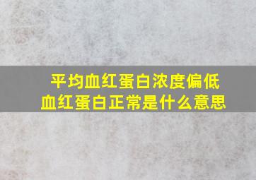 平均血红蛋白浓度偏低血红蛋白正常是什么意思