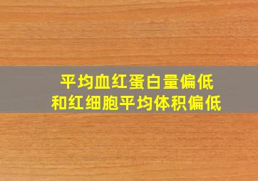 平均血红蛋白量偏低和红细胞平均体积偏低