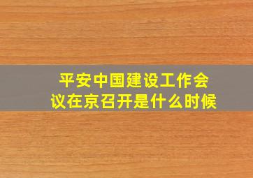 平安中国建设工作会议在京召开是什么时候