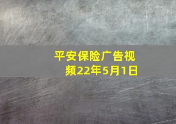 平安保险广告视频22年5月1日