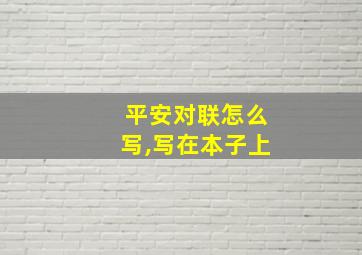 平安对联怎么写,写在本子上