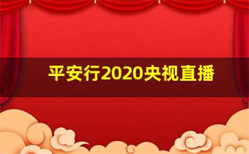 平安行2020央视直播