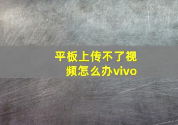 平板上传不了视频怎么办vivo