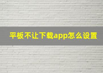 平板不让下载app怎么设置