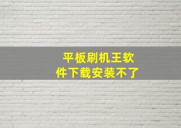 平板刷机王软件下载安装不了