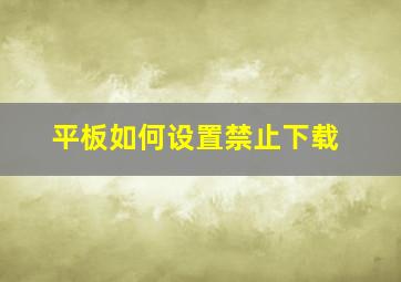 平板如何设置禁止下载