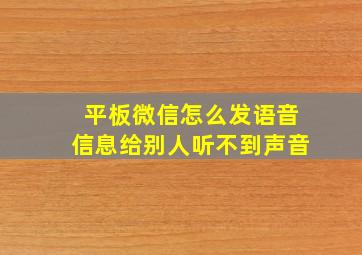 平板微信怎么发语音信息给别人听不到声音