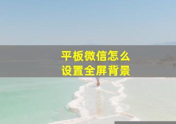 平板微信怎么设置全屏背景