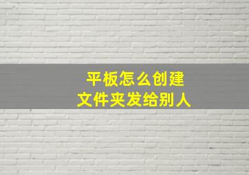 平板怎么创建文件夹发给别人