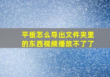 平板怎么导出文件夹里的东西视频播放不了了