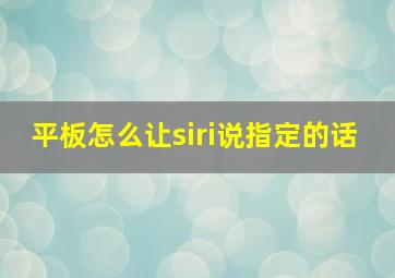 平板怎么让siri说指定的话