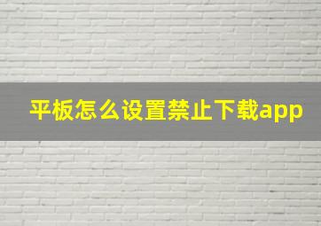 平板怎么设置禁止下载app