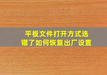 平板文件打开方式选错了如何恢复出厂设置