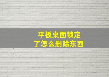 平板桌面锁定了怎么删除东西