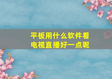 平板用什么软件看电视直播好一点呢