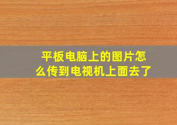 平板电脑上的图片怎么传到电视机上面去了