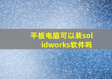 平板电脑可以装solidworks软件吗