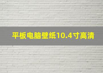 平板电脑壁纸10.4寸高清