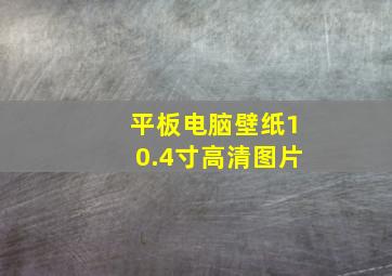 平板电脑壁纸10.4寸高清图片