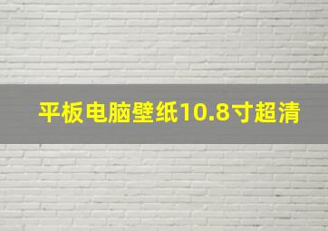 平板电脑壁纸10.8寸超清