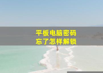 平板电脑密码忘了怎样解锁