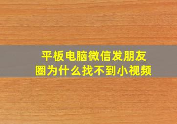 平板电脑微信发朋友圈为什么找不到小视频