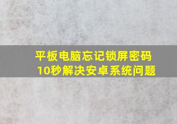 平板电脑忘记锁屏密码10秒解决安卓系统问题