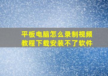 平板电脑怎么录制视频教程下载安装不了软件