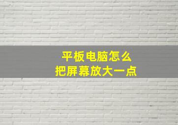 平板电脑怎么把屏幕放大一点