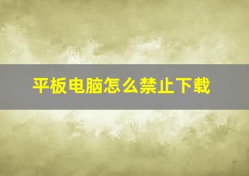 平板电脑怎么禁止下载