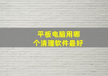 平板电脑用哪个清理软件最好