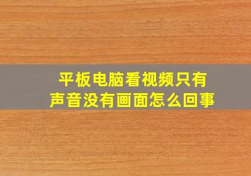 平板电脑看视频只有声音没有画面怎么回事