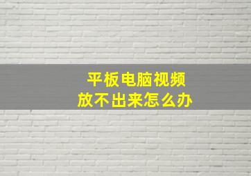 平板电脑视频放不出来怎么办