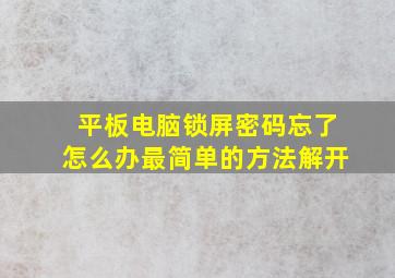 平板电脑锁屏密码忘了怎么办最简单的方法解开